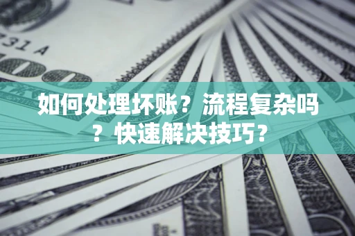 武汉如何处理坏账？流程复杂吗？快速解决技巧？