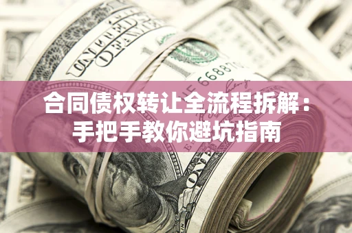 武汉合同债权转让全流程拆解：手把手教你避坑指南