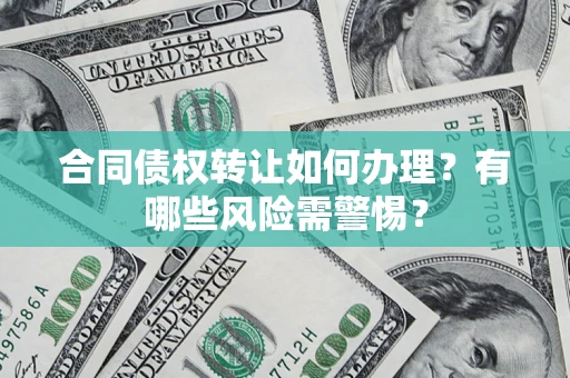 武汉合同债权转让如何办理？有哪些风险需警惕？