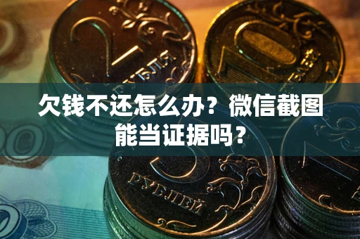 武汉欠钱不还怎么办？微信截图能当证据吗？