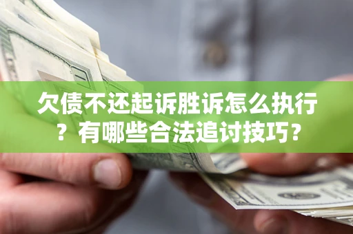 武汉欠债不还起诉胜诉怎么执行？有哪些合法追讨技巧？
