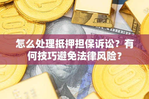 武汉怎么处理抵押担保诉讼？有何技巧避免法律风险？