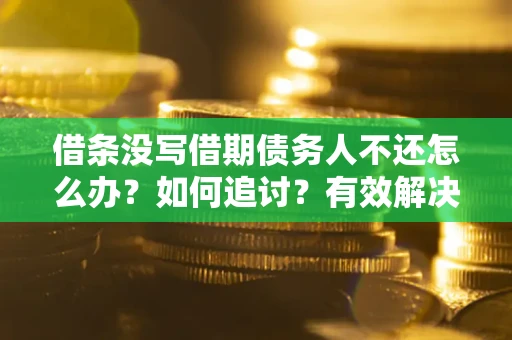 武汉借条没写借期债务人不还怎么办？如何追讨？有效解决方案！