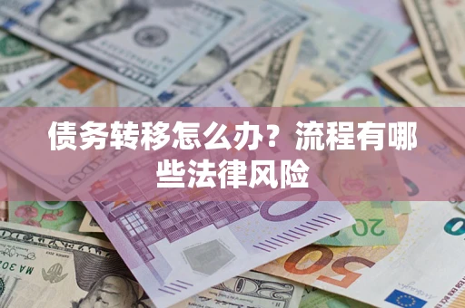 武汉债务转移怎么办？流程有哪些法律风险